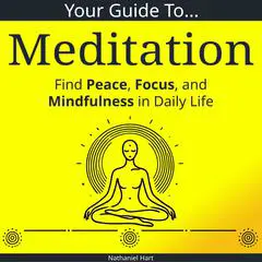 Your Guide to Meditation: Find Peace, Focus, and Mindfulness in Daily Life Audibook, by Nathaniel Hart