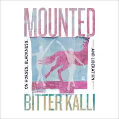 Mounted: On Horses, Blackness, and Liberation Audibook, by Bitter Kalli