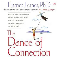 The Dance of Connection: How to Talk to Someone When You're Mad, Hurt, Scared, Frustrated, Insulted, Betrayed, or Desperate Audibook, by Harriet Lerner