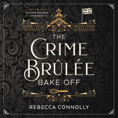 The Crime Brûlée Bake Off Audibook, by Rebecca Connolly