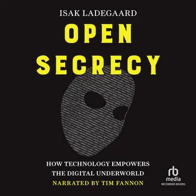 Open Secrecy: How Technology Empowers the Digital Underworld Audibook, by Isak Ladegaard