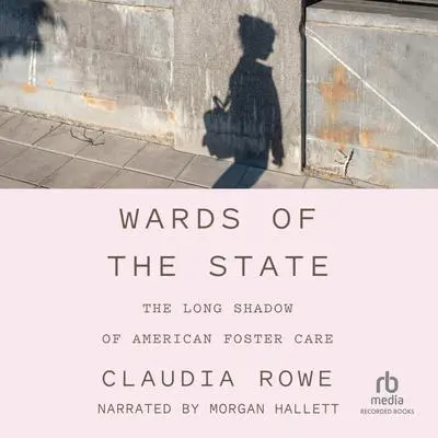 Wards of the State: The Long Shadow of American Foster Care Audibook, by Claudia Rowe