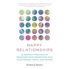 Happy Relationships: 25 Buddhist Practices to Transform Your Connections with Your Partner, Family, and Friends Audibook, by Kimberly Brown