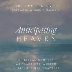 Anticipating Heaven: Spiritual Comfort and Practical Wisdom for Life's Final Chapters Audibook, by Pamela P. Pyle
