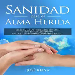Sanidad para el Alma Herida: Cómo sanar las heridas del corazón y confrontar los traumas para obtener verdadera libertad espiritual Audibook, by José Reina