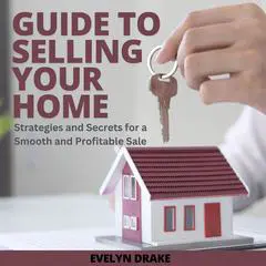 Guide to Selling Your Home: Strategies and Secrets for a Smooth and Profitable Sale Audibook, by Evelyn Drake