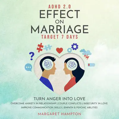 ADHD 2.0 Effect on Marriage: Target 7 Days. Turn Anger into Love Overcome Anxiety in Relationship | Couple Conflicts | Insecurity in Love. Improve Communication Skills  | Empath & Psychic Abilities. Audibook, by Margaret Hampton