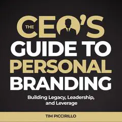 The CEOs Guide to Personal Branding: Building Legacy, Leadership and Leverage Audibook, by Tim Piccirillo