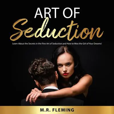 Art of Seduction: Learn About the Secrets in the Fine Art of Seduction and How to Woo the Girl of Your Dreams! Audibook, by M.R. Fleming