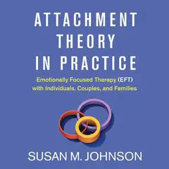 Attachment Theory in Practice: Emotionally Focused Therapy (EFT) with Individuals, Couples, and Families Audibook, by Susan M. Johnson
