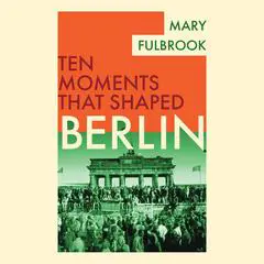 Berlin: Ten Moments That Shaped Audibook, by Mary Fullbrook