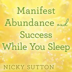 Manifest Abundance and Success While You Sleep Audibook, by Nicky Sutton