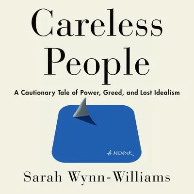 Careless People: A Cautionary Tale of Power, Greed, and Lost Idealism Audibook, by Sarah Wynn-Williams