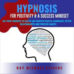 Hypnosis or Positivity & a Success Mindset: Use Your Thoughts to Create and Manifest Wealth, Abundance, Better Relationships and Positive Habits Audibook, by Ray Michael Stevens