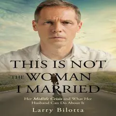 This Is NOT the Woman I Married: Her midlife crisis and what her husband can do about it Audibook, by Larry Bilotta