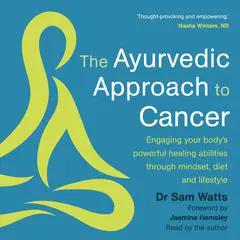 The Ayurvedic Approach to Cancer: Engaging your body’s powerful healing abilities through mindset, diet and lifestyle Audibook, by Sam Watts