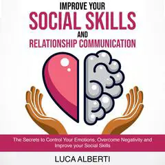 Improve Your Social Skills and Relationship Communication: The Secrets to Control Your Emotions, Overcome Negativity and Improve your Social Skills Audibook, by Luca Alberti