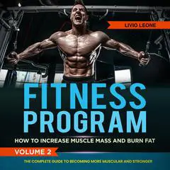 Fitness Program: How to Increase Muscle Mass and  Burn Fat. The Complete Guide to Becoming More Muscular and Stronger. Volume 2 Audibook, by Livio Leone
