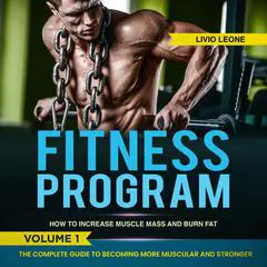 Fitness Program: How to Increase Muscle Mass and  Burn Fat. The Complete Guide to Becoming More Muscular and Stronger Audibook, by Livio Leone