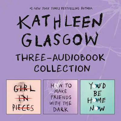 Kathleen Glasgow Three-Audiobook Collection: Girl in Pieces; How to Make Friends with the Dark; You'd Be Home Now Audibook, by Kathleen Glasgow