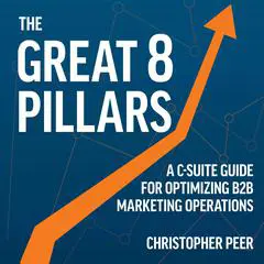 The Great 8 Pillars: A C-Suite Guide for Optimizing B2B Marketing Operations Audibook, by Christopher Peer