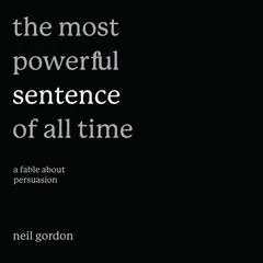 The Most Powerful Sentence of All Time: A Fable About Persuasion Audibook, by Neil Gordon