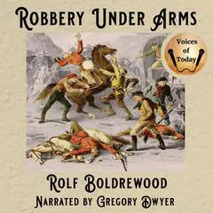 Robbery Under Arms: A Story of Life and Adventure in the Bush and in the Goldfields of Australia Audibook, by Rolf Boldrewood