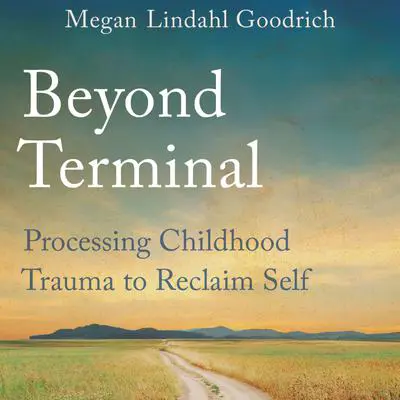 Beyond Terminal: Processing Childhood Trauma to Reclaim Self Audibook, by Megan Lindahl Goodrich