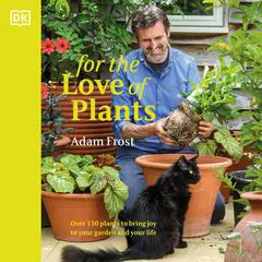 For the Love of Plants: Over 150 Plants to Bring Joy to Your Garden and Your Life Audibook, by Adam Frost