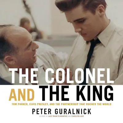 The Colonel and the King: Tom Parker, Elvis Presley, and the Partnership that Rocked the World Audibook, by Peter Guralnick