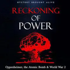 Reckoning of Power: Oppenheimer, the Atomic Bomb & World War 2 Audibook, by History Brought alive