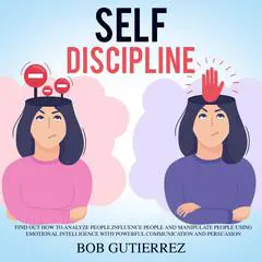 Self-Discipline: Find Out How to Analyze People, Influence People and Manipulate People Using Emotional Intelligence with Powerful Communication and Persuasion Audibook, by Bob Gutierrez
