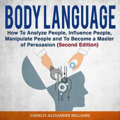 Body Language: How to Analyze People, Influence People, Manipulate People and To Become a Master of Persuasion (Second Edition) Audibook, by 