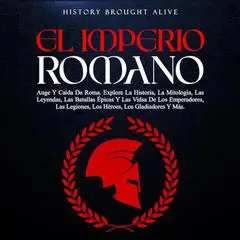 El Imperio Romano: Auge Y Caída De Roma. Explora La Historia, La Mitología, Las Leyendas, Las Batallas Épicas Y Las Vidas De Los Emperadores, Las Legiones, ... Los Gladiadores Y Más Audibook, by History Brought alive