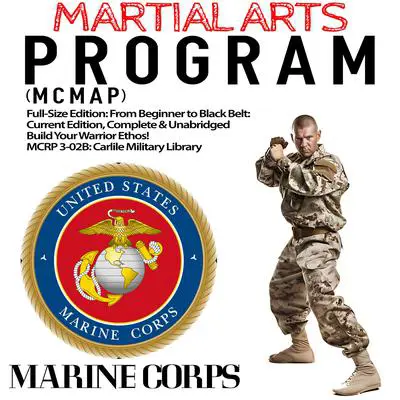 The Marine Corps Martial Arts Program (MCMAP): Full-Size Edition: From Beginner to Black Belt: Current Edition, Complete & Unabridged - Build Your Warrior Ethos! MCRP 3-02B (Carlile Military Library) Audibook, by US Marine Corps