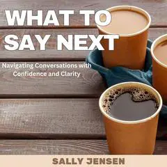 What to Say Next: Navigating Conversations with Confidence and Clarity Audibook, by Sally Jensen