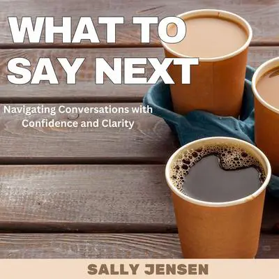 What to Say Next: Navigating Conversations with Confidence and Clarity Audibook, by Sally Jensen