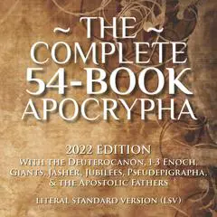 The Complete 54-Book Apocrypha: 2022 Edition With the Deuterocanon, 1-3 Enoch, Giants, Jasher, Jubilees, Pseudepigrapha, & the Apostolic Fathers Audibook, by 
