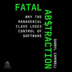 Fatal Abstraction: Why the Managerial Class Loses Control of Software Audibook, by Darryl Campbell