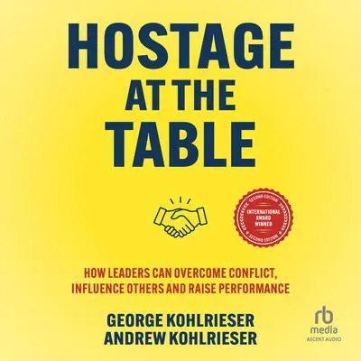 Hostage at the Table: How Leaders Can Overcome Conflict, Influence Others and Raise Performance (2nd Edition) Audibook, by Andrew Kohlrieser