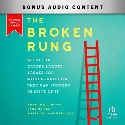 The Broken Rung: When the Career Ladder Breaks for Women--and How They Can Succeed in Spite of It Audibook, by Kweilin Ellingrud
