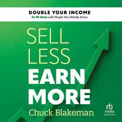 Sell Less, Earn More: Double Your Income in 90 Days with People You Already Know Audibook, by Chuck Blakeman