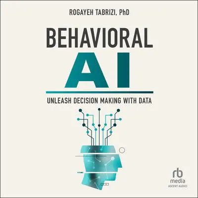 Behavioral AI: Unleash Decision Making with Data Audibook, by Rogayeh Tabrizi