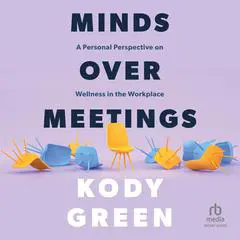 Minds Over Meetings: A Personal Perspective on Wellness in the Workplace Audibook, by Kody Green