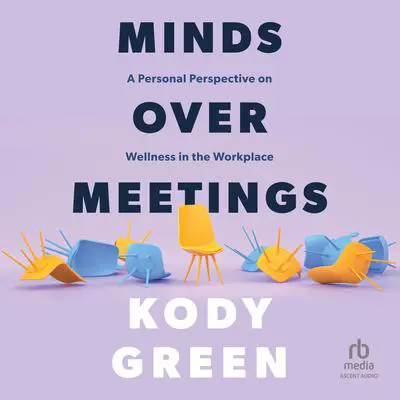 Minds Over Meetings: A Personal Perspective on Wellness in the Workplace Audibook, by Kody Green