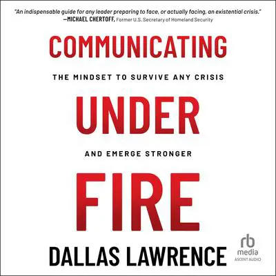 Communicating Under Fire: The Mindset to Survive Any Crisis and Emerge Stronger Audibook, by Dallas Lawrence