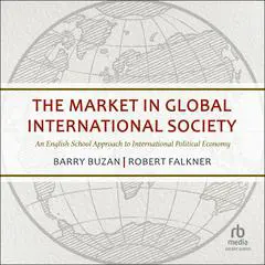 The Market in Global International Society: An English School Approach to International Political Economy Audibook, by Barry Buzan
