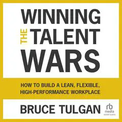 Winning the Talent Wars: How to Build a Lean, Flexible, High-Performance Workplace Audibook, by Bruce Tulgan
