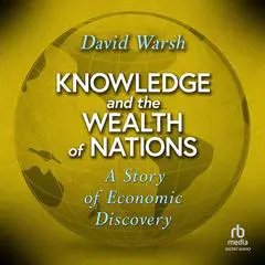 Knowledge and the Wealth of Nations: A Story of Economic Discovery Audibook, by David Warsh