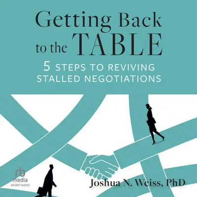 Getting Back to the Table: 5 Steps to Reviving Stalled Negotiations Audibook, by Joshua N. Weiss